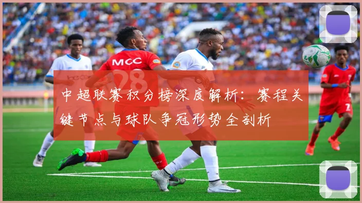 中超联赛积分榜深度解析:赛程关键节点与球队争冠形势全剖析