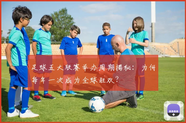 足球五大联赛举办周期揭秘：为何每年一次成为全球狂欢？