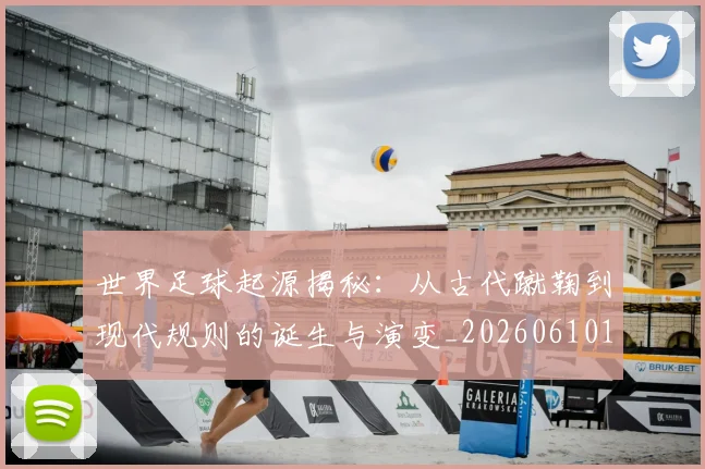 世界足球起源揭秘：从古代蹴鞠到现代规则的诞生与演变_20260610190238