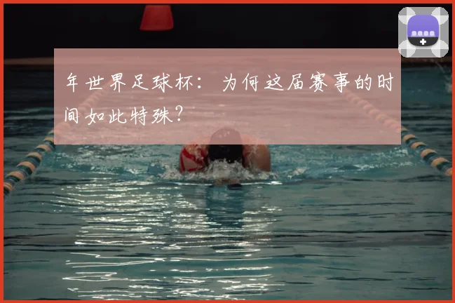 年世界足球杯：为何这届赛事的时间如此特殊？