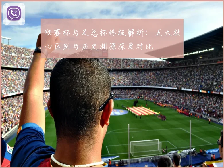 联赛杯与足总杯终极解析：五大核心区别与历史渊源深度对比