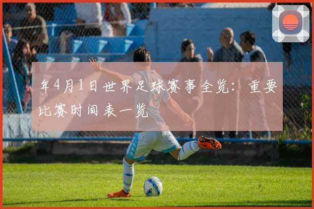 年4月1日世界足球赛事全览：重要比赛时间表一览