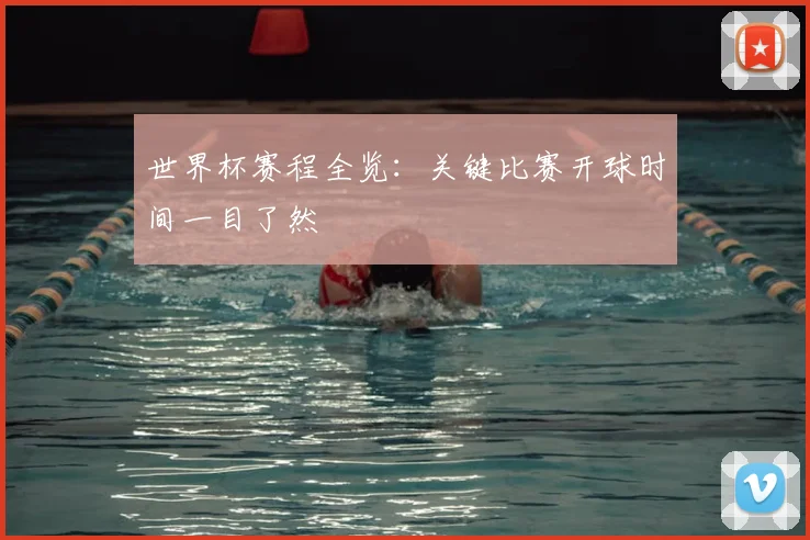 世界杯赛程全览：关键比赛开球时间一目了然