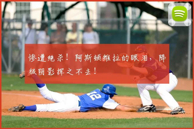 惨遭绝杀！阿斯顿维拉的眼泪，降级阴影挥之不去！