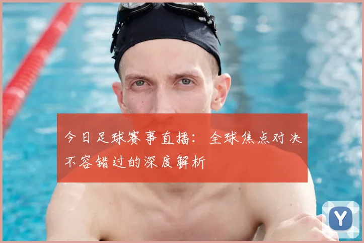 今日足球赛事直播：全球焦点对决不容错过的深度解析