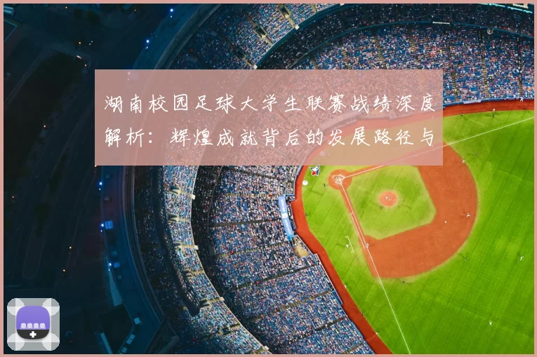 湖南校园足球大学生联赛战绩深度解析：辉煌成就背后的发展路径与未来展望