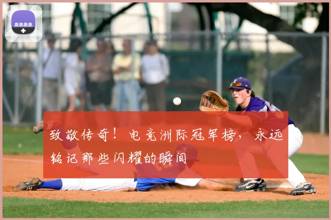 致敬传奇！电竞洲际冠军榜，永远铭记那些闪耀的瞬间