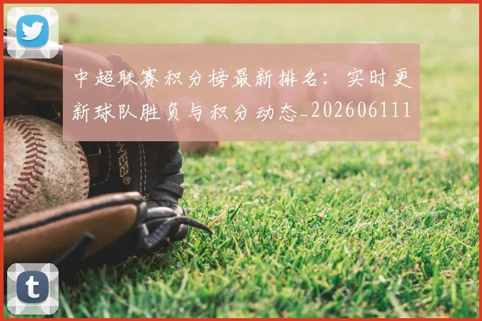 中超联赛积分榜最新排名：实时更新球队胜负与积分动态_20260611140836