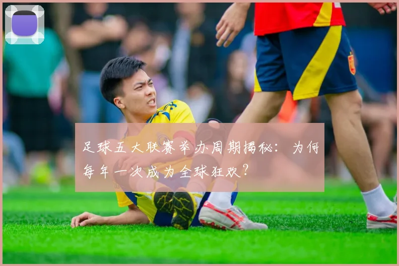 足球五大联赛举办周期揭秘：为何每年一次成为全球狂欢？