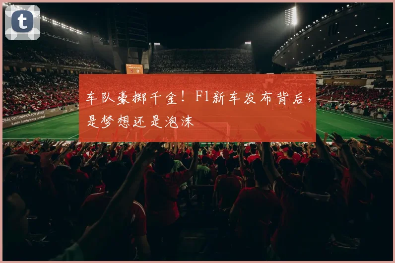 车队豪掷千金！F1新车发布背后，是梦想还是泡沫