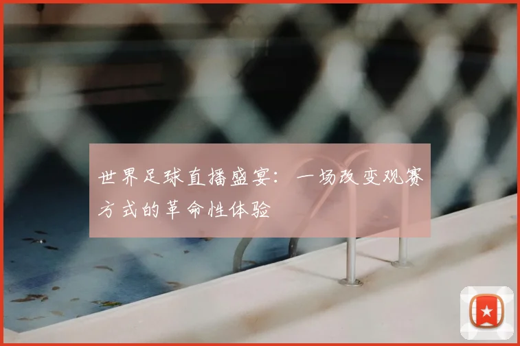 世界足球直播盛宴：一场改变观赛方式的革命性体验