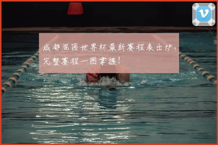成都混团世界杯最新赛程表出炉，完整赛程一图掌握！