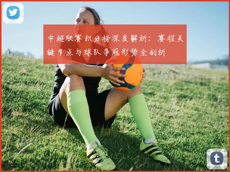 中超联赛积分榜深度解析:赛程关键节点与球队争冠形势全剖析
