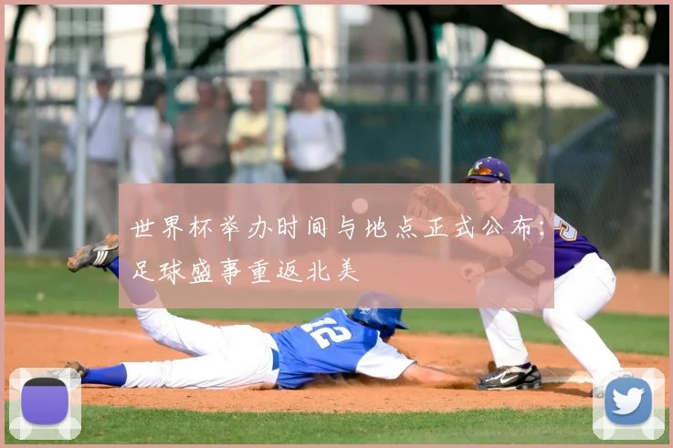 世界杯举办时间与地点正式公布：足球盛事重返北美