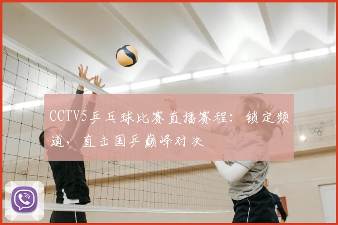 CCTV5乒乓球比赛直播赛程：锁定频道，直击国乒巅峰对决