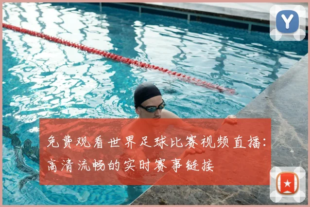 免费观看世界足球比赛视频直播：高清流畅的实时赛事链接