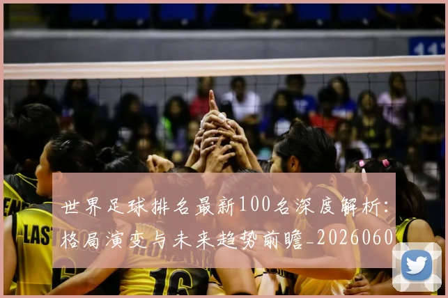 世界足球排名最新100名深度解析：格局演变与未来趋势前瞻_20260609201426