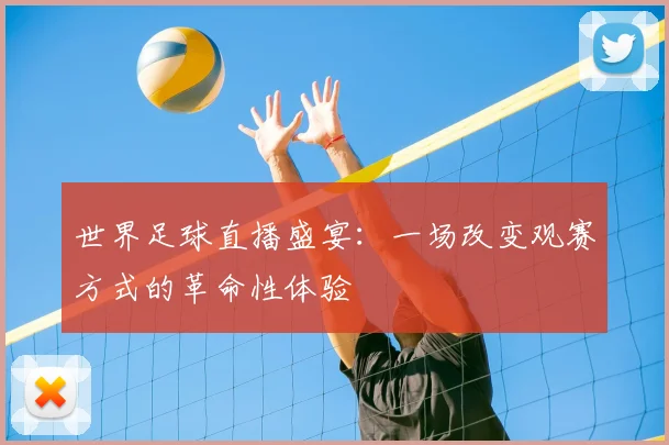 世界足球直播盛宴：一场改变观赛方式的革命性体验