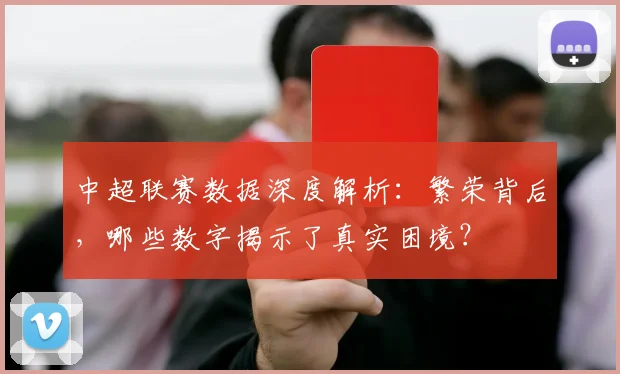 中超联赛数据深度解析:繁荣背后,哪些数字揭示了真实困境?