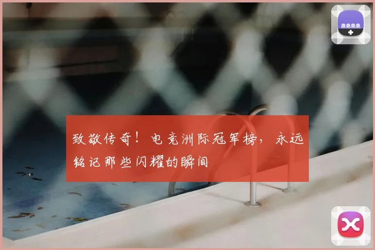 致敬传奇！电竞洲际冠军榜，永远铭记那些闪耀的瞬间