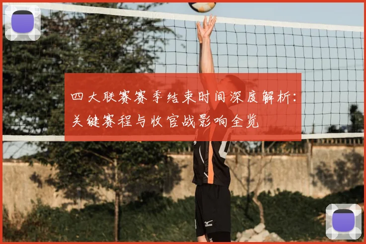 四大联赛赛季结束时间深度解析：关键赛程与收官战影响全览