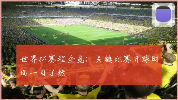 世界杯赛程全览：关键比赛开球时间一目了然