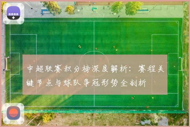 中超联赛积分榜深度解析：赛程关键节点与球队争冠形势全剖析