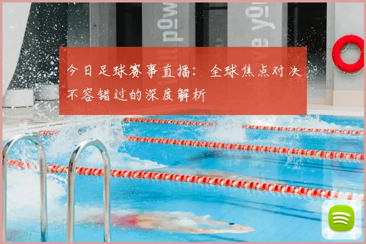 今日足球赛事直播：全球焦点对决不容错过的深度解析